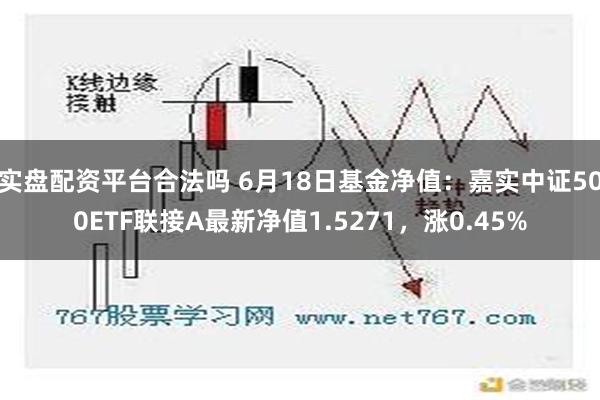 实盘配资平台合法吗 6月18日基金净值：嘉实中证500ETF联接A最新净值1.5271，涨0.45%