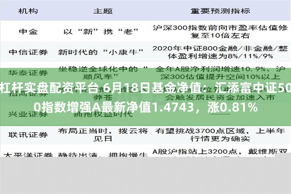 杠杆实盘配资平台 6月18日基金净值：汇添富中证500指数增强A最新净值1.4743，涨0.81%