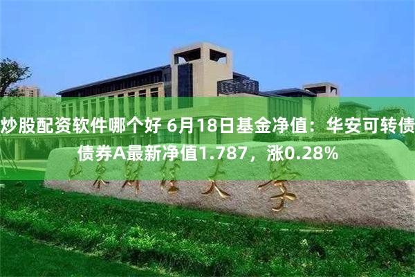 炒股配资软件哪个好 6月18日基金净值：华安可转债债券A最新净值1.787，涨0.28%