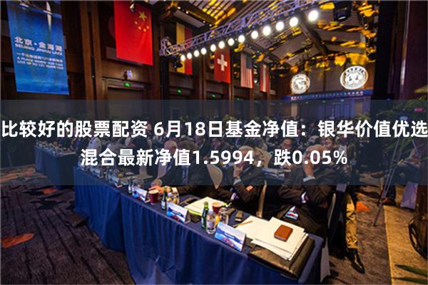 比较好的股票配资 6月18日基金净值：银华价值优选混合最新净值1.5994，跌0.05%