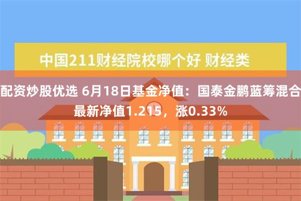 配资炒股优选 6月18日基金净值：国泰金鹏蓝筹混合最新净值1.215，涨0.33%