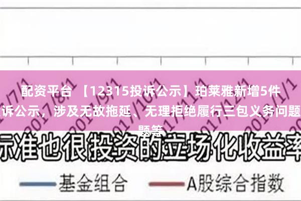 配资平台 【12315投诉公示】珀莱雅新增5件投诉公示，涉及无故拖延、无理拒绝履行三包义务问题等