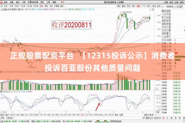 正规股票配资平台  【12315投诉公示】消费者投诉百亚股份其他质量问题