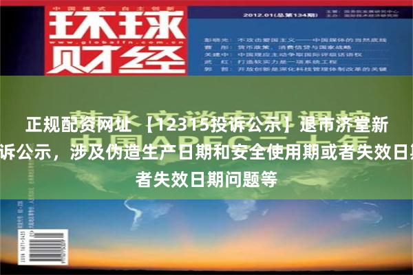 正规配资网址 【12315投诉公示】退市济堂新增2件投诉公示，涉及伪造生产日期和安全使用期或者失效日期问题等