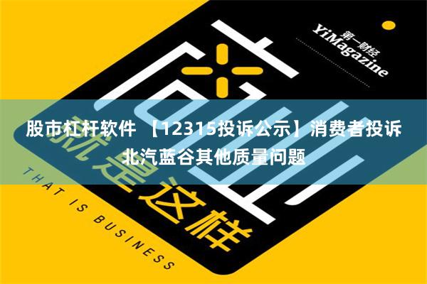 股市杠杆软件 【12315投诉公示】消费者投诉北汽蓝谷其他质量问题