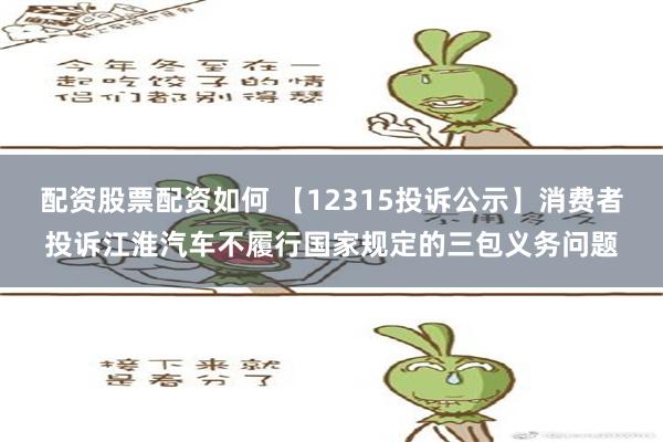 配资股票配资如何 【12315投诉公示】消费者投诉江淮汽车不履行国家规定的三包义务问题