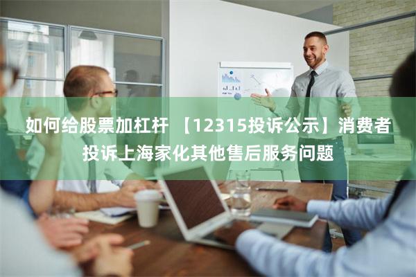 如何给股票加杠杆 【12315投诉公示】消费者投诉上海家化其他售后服务问题