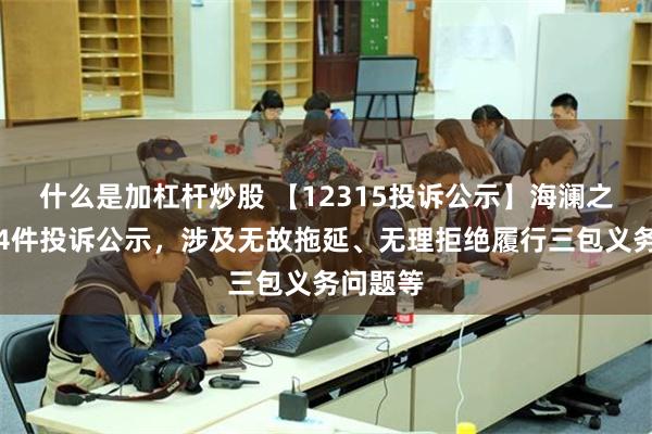 什么是加杠杆炒股 【12315投诉公示】海澜之家新增4件投诉公示，涉及无故拖延、无理拒绝履行三包义务问题等