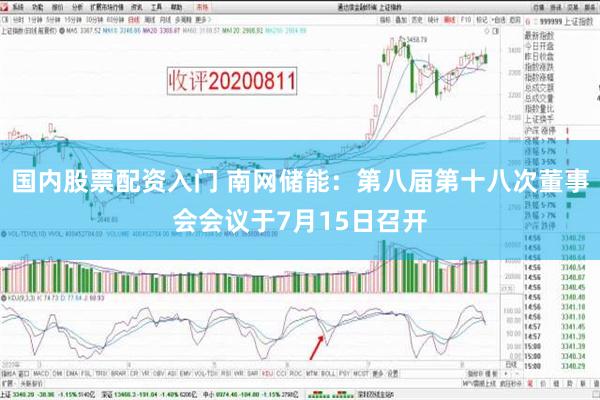 国内股票配资入门 南网储能：第八届第十八次董事会会议于7月15日召开