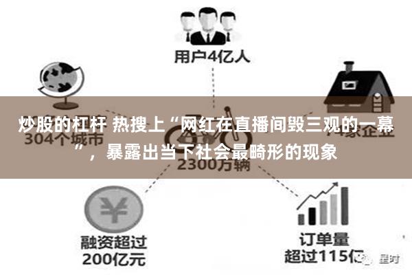 炒股的杠杆 热搜上“网红在直播间毁三观的一幕”，暴露出当下社会最畸形的现象