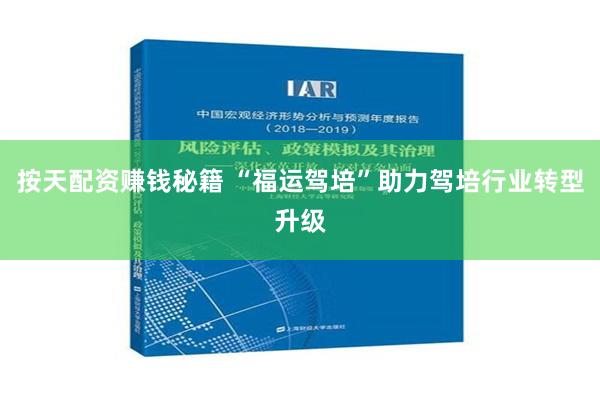 按天配资赚钱秘籍 “福运驾培”助力驾培行业转型升级