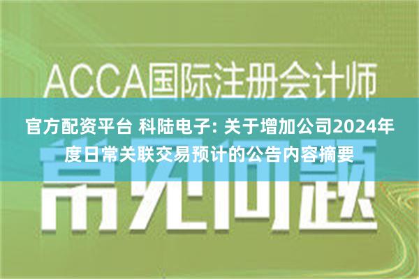 官方配资平台 科陆电子: 关于增加公司2024年度日常关联交易预计的公告内容摘要