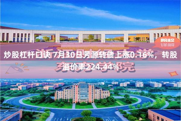 炒股杠杆口诀 7月30日芳源转债上涨0.16%，转股溢价率224.44%