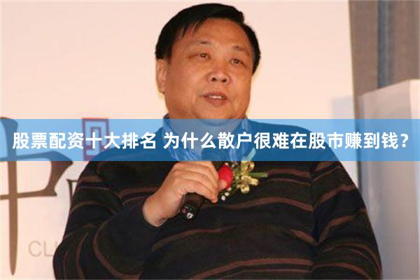 股票配资十大排名 为什么散户很难在股市赚到钱？