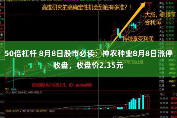 50倍杠杆 8月8日股市必读：神农种业8月8日涨停收盘，收盘价2.35元