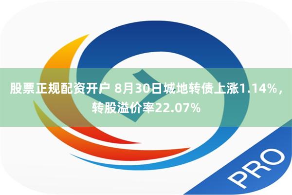 股票正规配资开户 8月30日城地转债上涨1.14%，转股溢价率22.07%