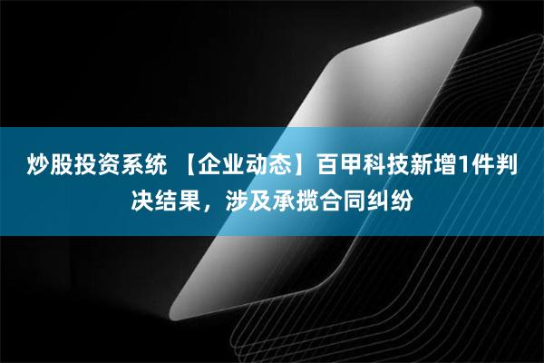 炒股投资系统 【企业动态】百甲科技新增1件判决结果，涉及承揽合同纠纷