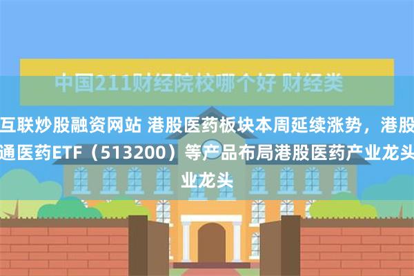 互联炒股融资网站 港股医药板块本周延续涨势，港股通医药ETF（513200）等产品布局港股医药产业龙头