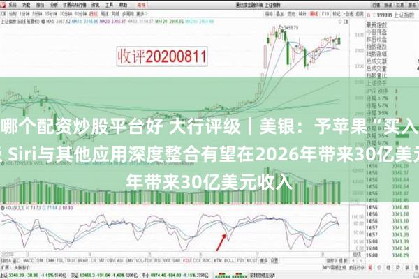 哪个配资炒股平台好 大行评级｜美银：予苹果“买入”评级 Siri与其他应用深度整合有望在2026年带来30亿美元收入
