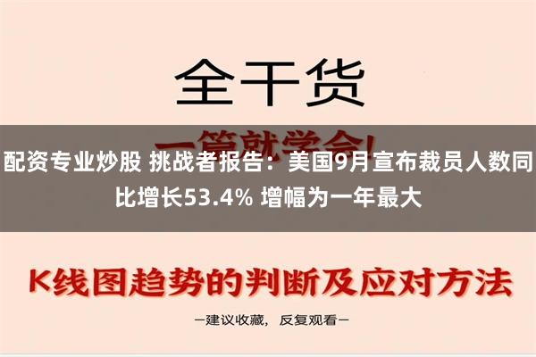 配资专业炒股 挑战者报告：美国9月宣布裁员人数同比增长53.4% 增幅为一年最大