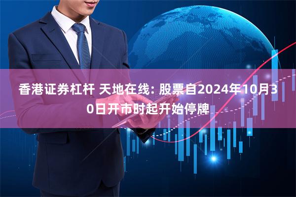 香港证券杠杆 天地在线: 股票自2024年10月30日开市时起开始停牌