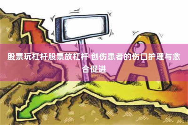 股票玩杠杆股票放杠杆 创伤患者的伤口护理与愈合促进