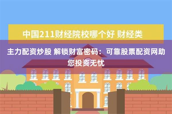 主力配资炒股 解锁财富密码：可靠股票配资网助您投资无忧