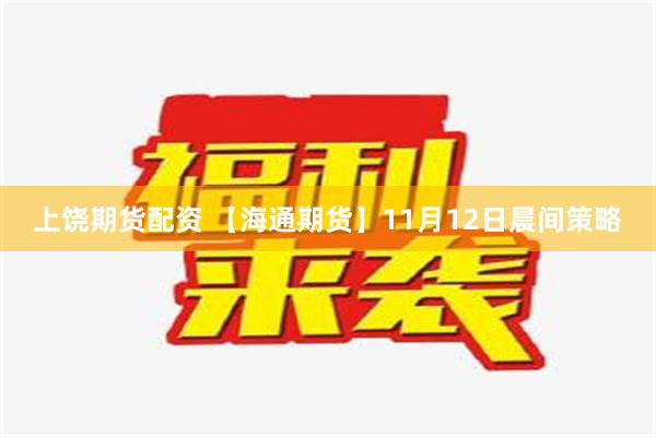 上饶期货配资 【海通期货】11月12日晨间策略