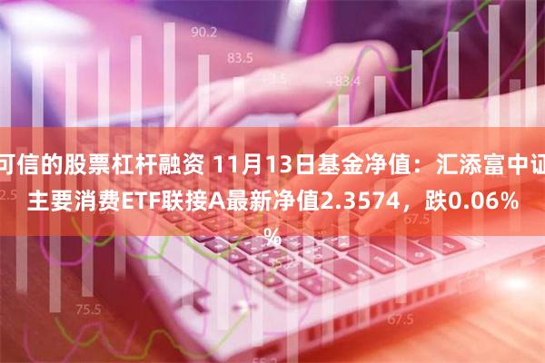 可信的股票杠杆融资 11月13日基金净值：汇添富中证主要消费ETF联接A最新净值2.3574，跌0.06%