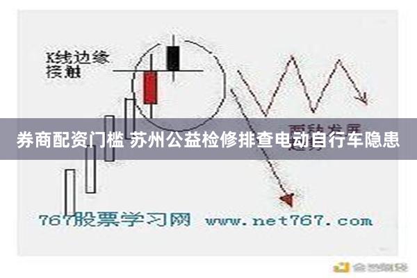 券商配资门槛 苏州公益检修排查电动自行车隐患