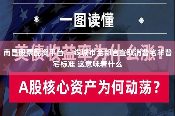 南昌股票配资平台 一线城市全部官宣取消普宅非普宅标准 这意味着什么