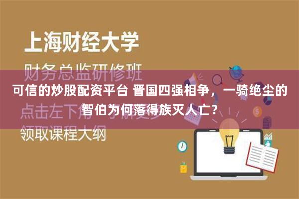 可信的炒股配资平台 晋国四强相争，一骑绝尘的智伯为何落得族灭人亡？