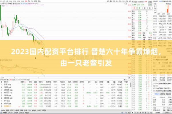 2023国内配资平台排行 晋楚六十年争霸烽烟，由一只老鳖引发