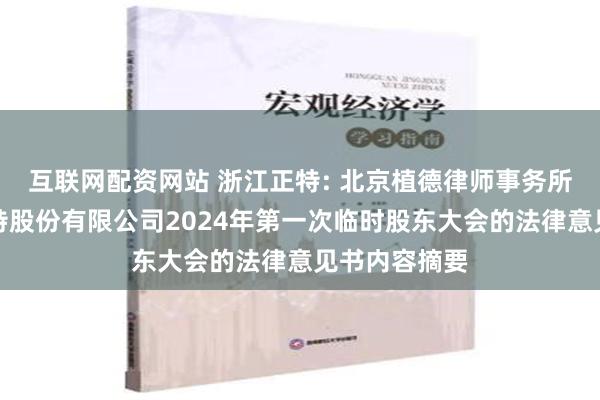 互联网配资网站 浙江正特: 北京植德律师事务所关于浙江正特股份有限公司2024年第一次临时股东大会的法律意见书内容摘要