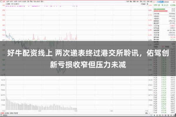 好牛配资线上 两次递表终过港交所聆讯，佑驾创新亏损收窄但压力未减