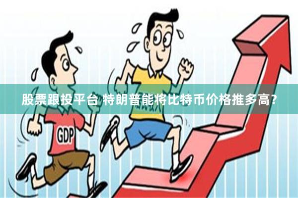 股票跟投平台 特朗普能将比特币价格推多高？