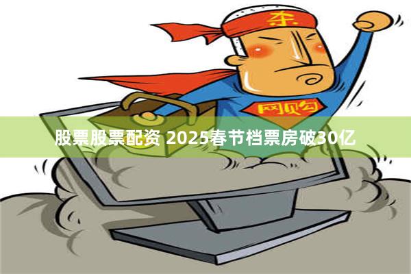 股票股票配资 2025春节档票房破30亿